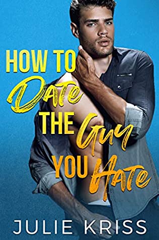 How to Date the Guy You Hate - Julie Kriss